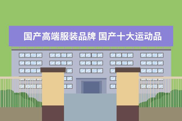 国产高端服装品牌 国产十大运动品牌运动服排名