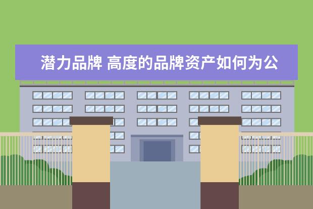 潜力品牌 高度的品牌资产如何为公司带来竞争优势?