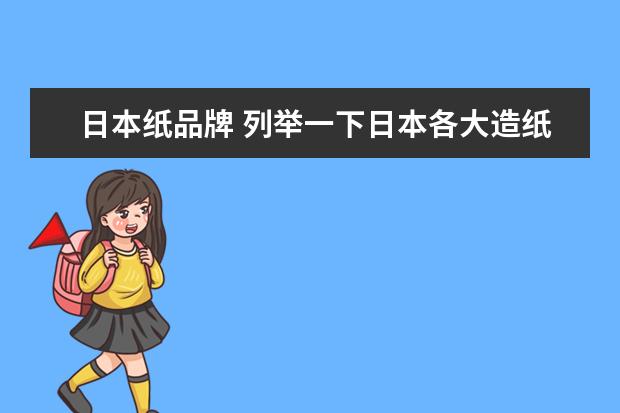 日本纸品牌 列举一下日本各大造纸公司,中英文名都要有,谢谢! - ...