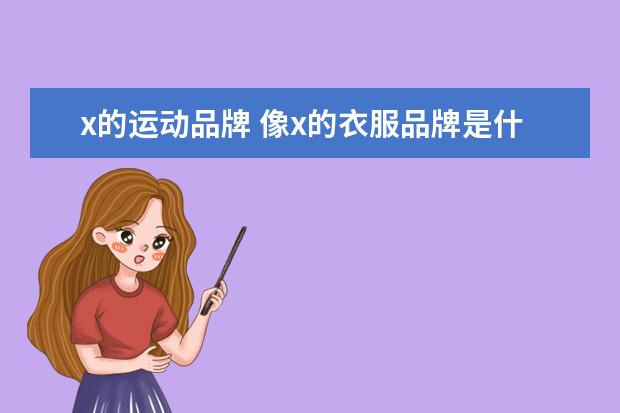 x的运动品牌 像x的衣服品牌是什么(x交叉是什么奢侈品牌子) - 百...