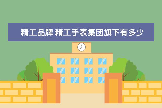 精工品牌 精工手表集团旗下有多少个品牌,分别是哪些? - 百度...