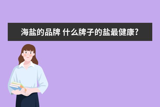 海盐的品牌 什么牌子的盐最健康?