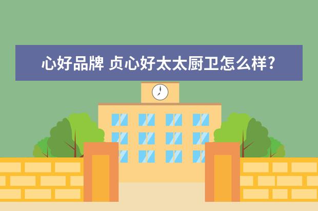 心好品牌 贞心好太太厨卫怎么样?