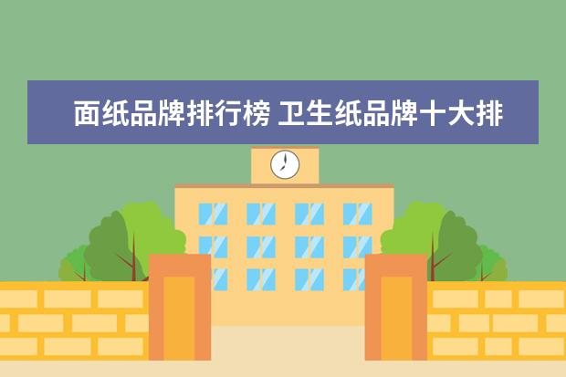 面纸品牌排行榜 卫生纸品牌十大排名