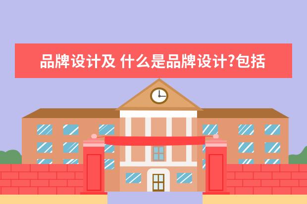 品牌设计及 什么是品牌设计?包括哪些内容?