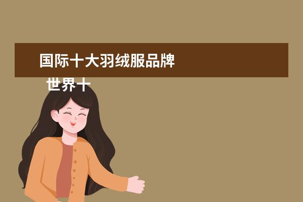 国际十大羽绒服品牌 
  世界十大羽绒服品牌都有什么2