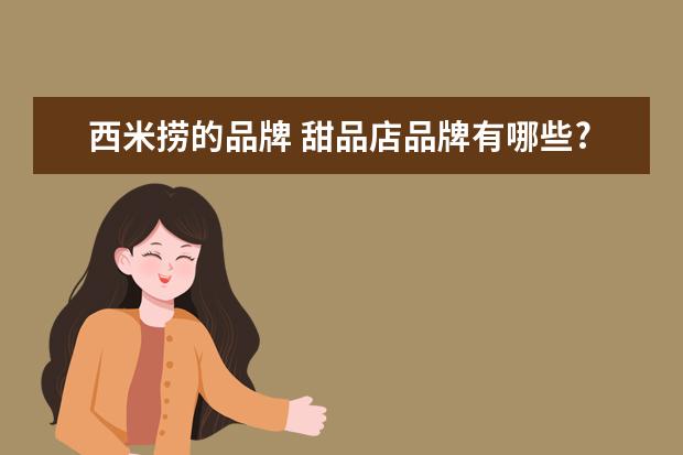 西米捞的品牌 甜品店品牌有哪些?