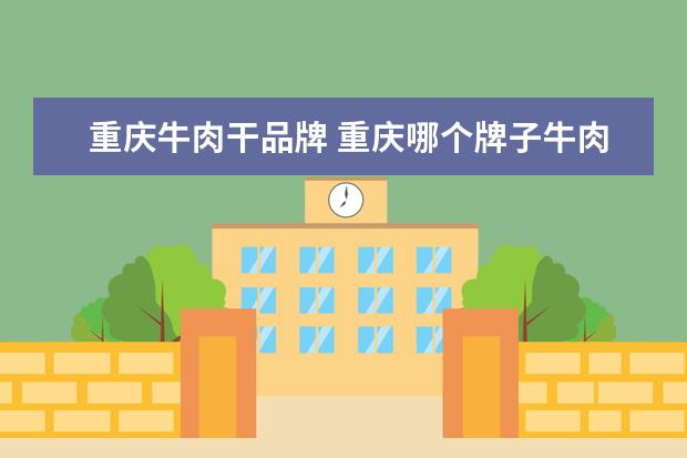 重庆牛肉干品牌 重庆哪个牌子牛肉干最好吃?