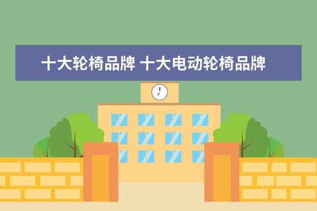 十大轮椅品牌 十大电动轮椅品牌