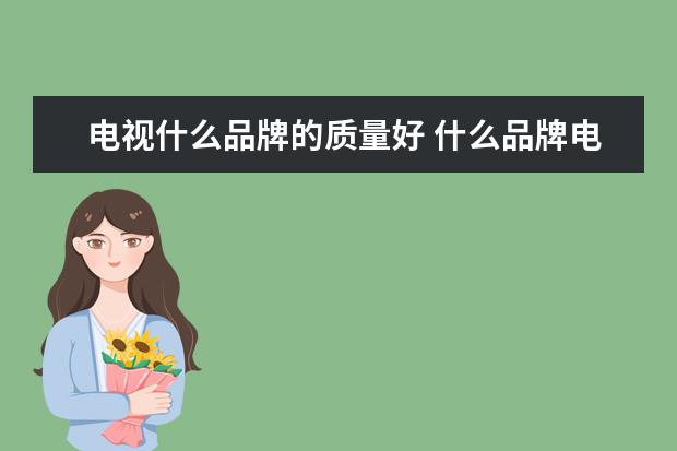 电视什么品牌的质量好 什么品牌电视机质量好