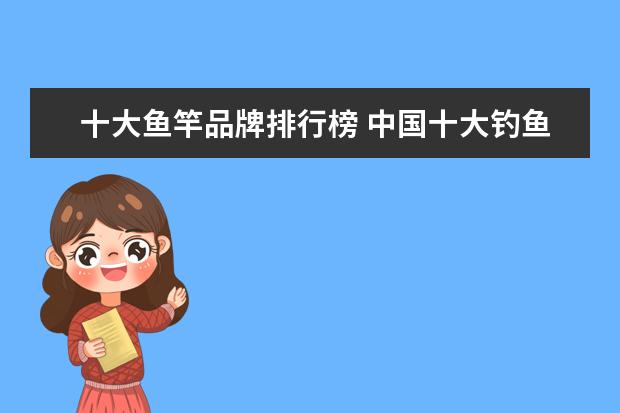 十大鱼竿品牌排行榜 中国十大钓鱼竿品牌排行榜
