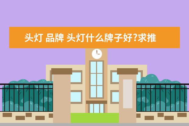 头灯 品牌 头灯什么牌子好?求推荐