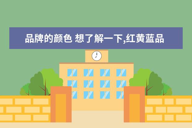 品牌的颜色 想了解一下,红黄蓝品牌的这三色有什么特殊的寓意吗?...