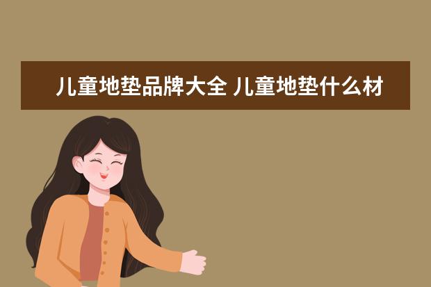 儿童地垫品牌大全 儿童地垫什么材质好?儿童地垫品牌大推荐
