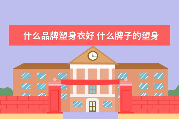 什么品牌塑身衣好 什么牌子的塑身衣好穿塑形效果好