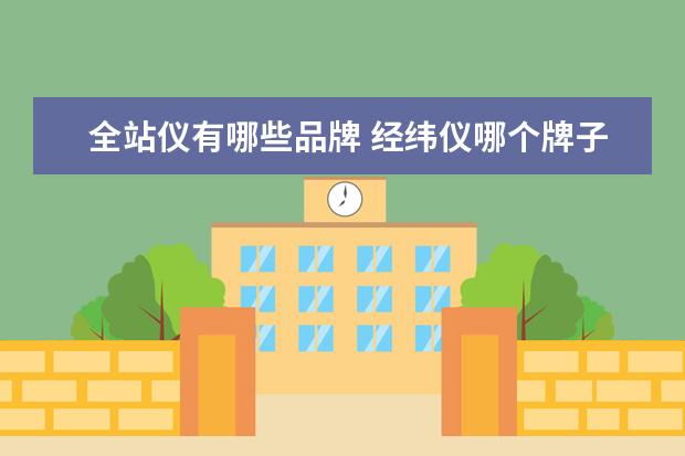 全站仪有哪些品牌 经纬仪哪个牌子好
