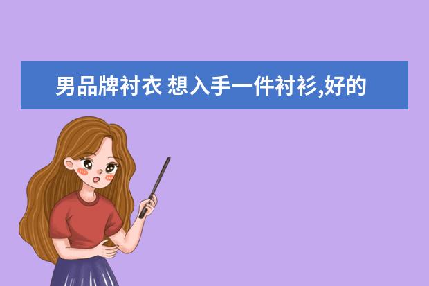 男品牌衬衣 想入手一件衬衫,好的男士衬衫品牌有哪些?