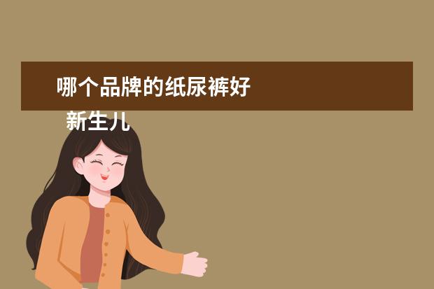 哪个品牌的纸尿裤好 
  新生儿用纸尿裤什么牌子好1