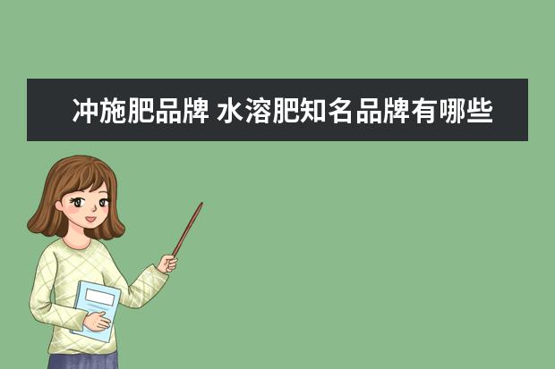 冲施肥品牌 水溶肥知名品牌有哪些?