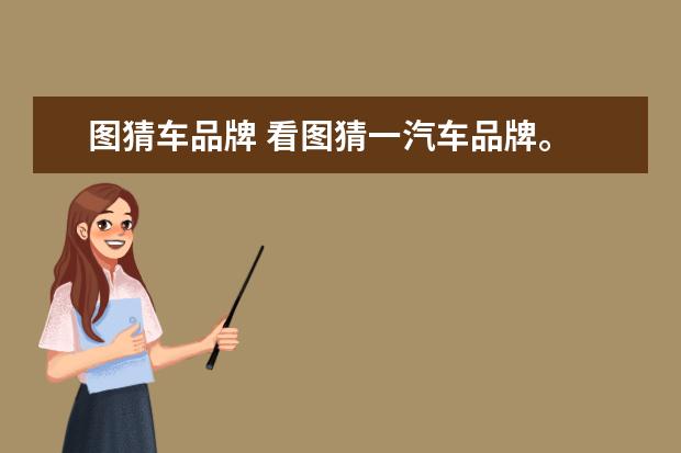 图猜车品牌 看图猜一汽车品牌。