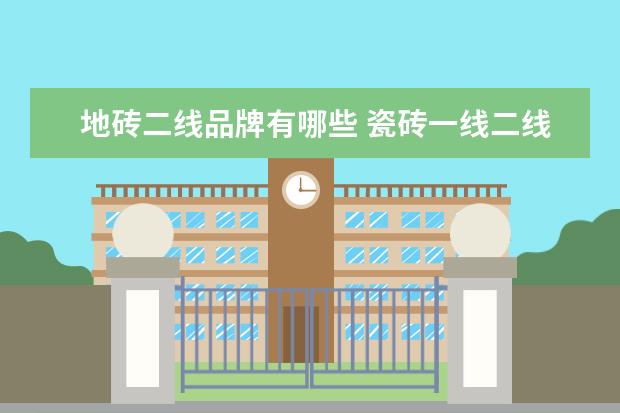 地砖二线品牌有哪些 瓷砖一线二线三线品牌有哪些?