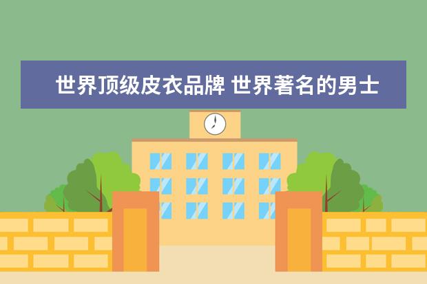 世界顶级皮衣品牌 世界著名的男士风衣、皮衣品牌有哪些