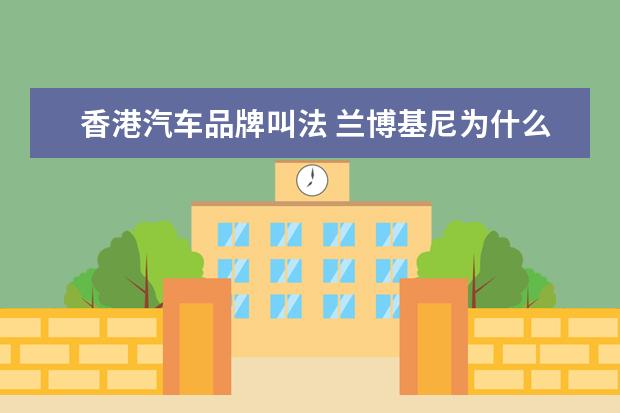 香港汽车品牌叫法 兰博基尼为什么又被称为它林宝坚尼呢?