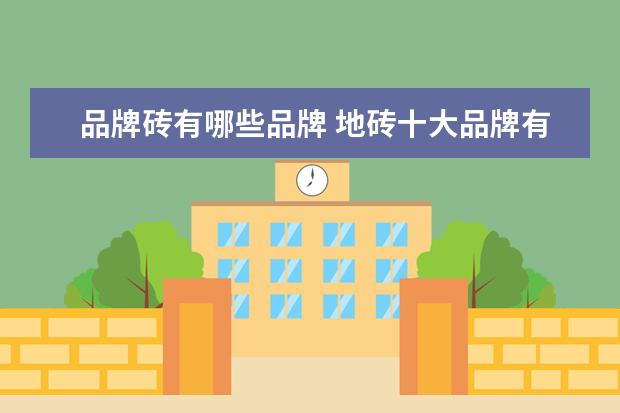 品牌砖有哪些品牌 地砖十大品牌有哪些?