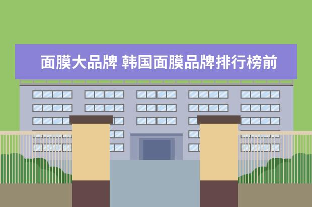 面膜大品牌 韩国面膜品牌排行榜前十名