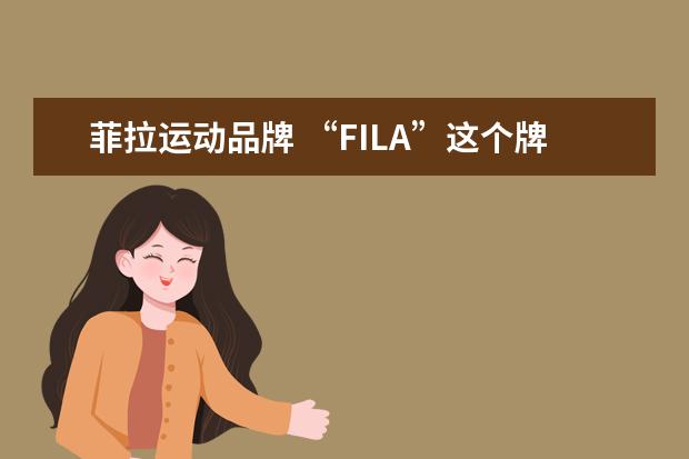 菲拉运动品牌 “FILA”这个牌子的中文到底是叫飞乐还是斐乐? - 百...