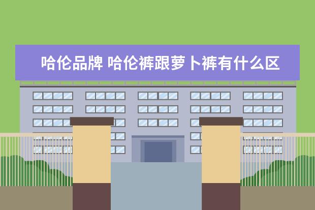 哈伦品牌 哈伦裤跟萝卜裤有什么区别?