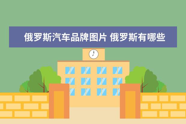 俄罗斯汽车品牌图片 俄罗斯有哪些汽车品牌?