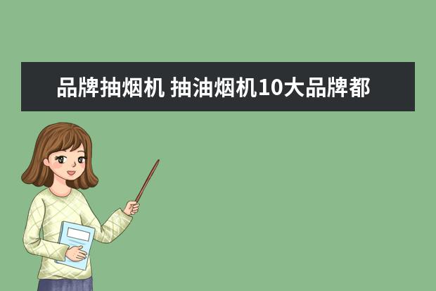 品牌抽烟机 抽油烟机10大品牌都有哪些?