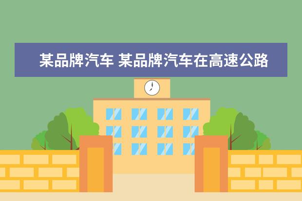 某品牌汽车 某品牌汽车在高速公路上以图图0km/h4速度行驶1百公...