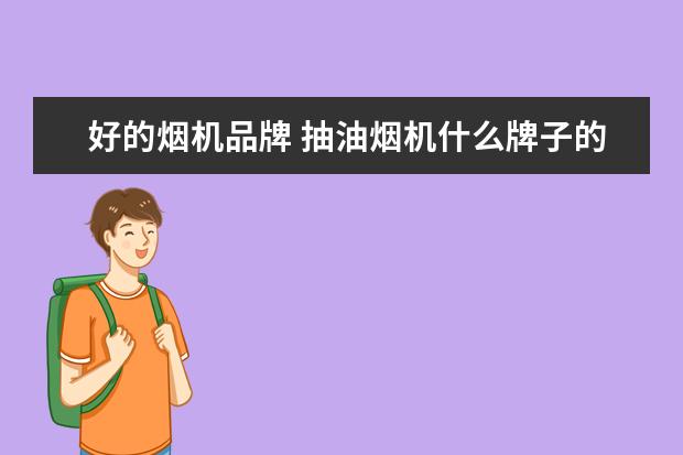 好的烟机品牌 抽油烟机什么牌子的好