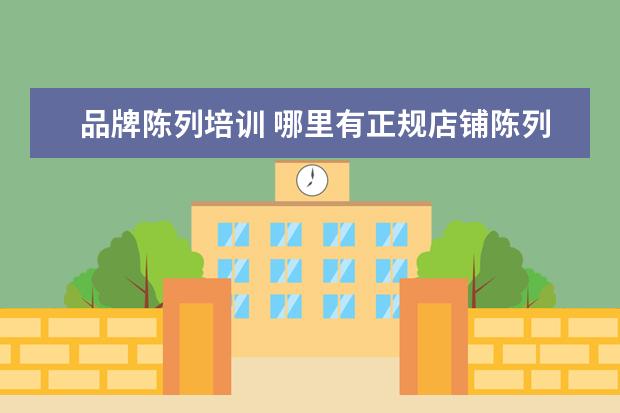 品牌陈列培训 哪里有正规店铺陈列培训