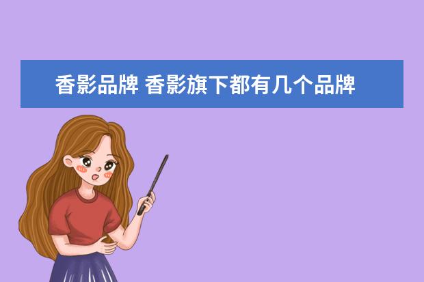 香影品牌 香影旗下都有几个品牌