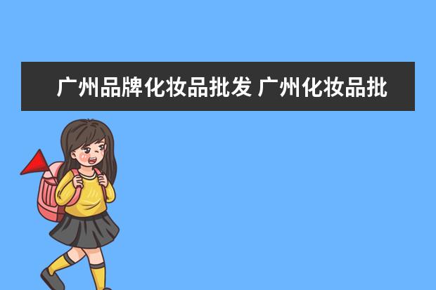 广州品牌化妆品批发 广州化妆品批发市场有什么地方???