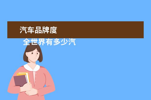 汽车品牌度 
  全世界有多少汽车品牌3