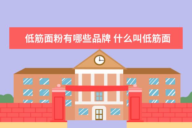 低筋面粉有哪些品牌 什么叫低筋面粉有哪些