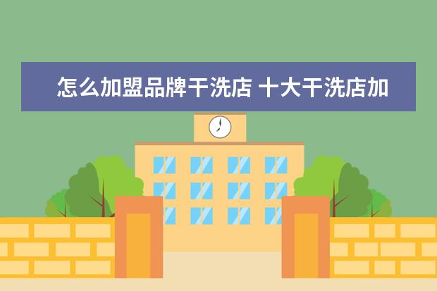 怎么加盟品牌干洗店 十大干洗店加盟品牌哪家