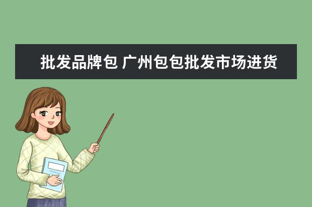批发品牌包 广州包包批发市场进货在哪里?