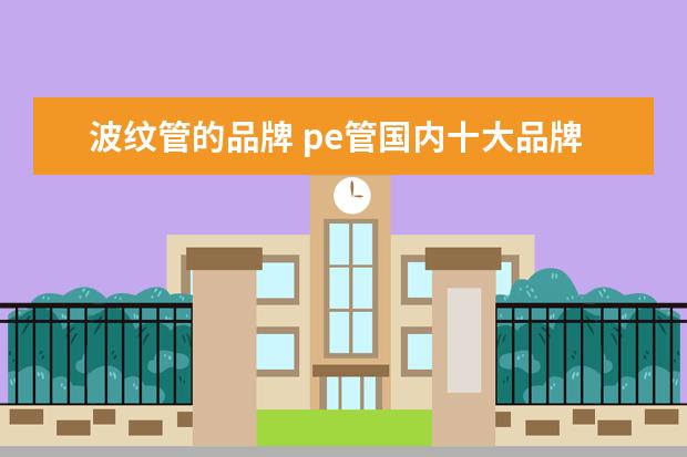 波纹管的品牌 pe管国内十大品牌