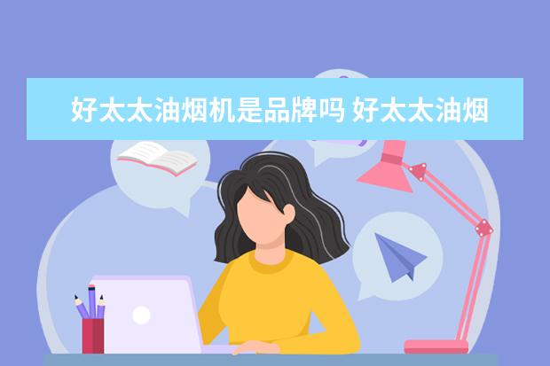 好太太油烟机是品牌吗 好太太油烟机是几线品牌