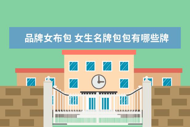 品牌女布包 女生名牌包包有哪些牌子