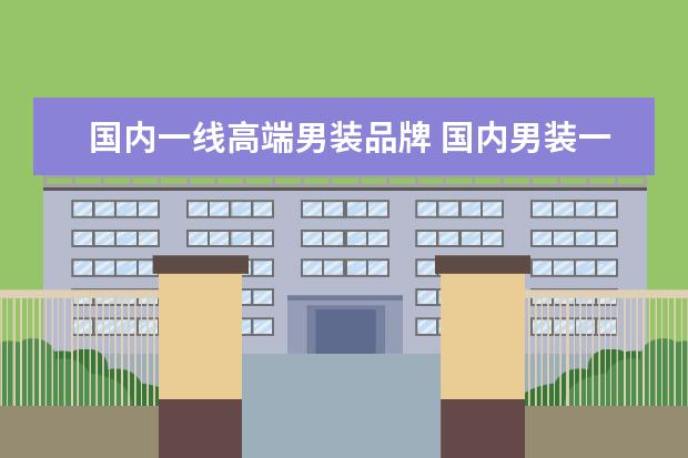国内一线高端男装品牌 国内男装一线品牌大全排行榜(一线男装品牌有哪些?) ...