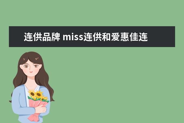 连供品牌 miss连供和爱惠佳连供哪个好