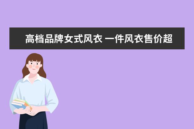 高档品牌女式风衣 一件风衣售价超 4 万元,还有哪些天价的品牌衣服? - ...
