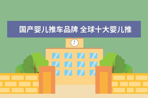 国产婴儿推车品牌 全球十大婴儿推车品牌,给宝宝人生第一辆车车 - 百度...