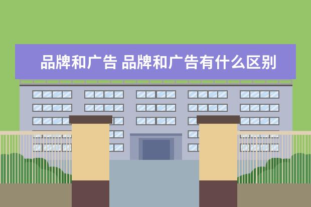 品牌和广告 品牌和广告有什么区别?